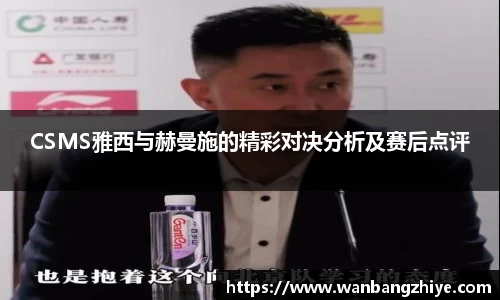 CSMS雅西与赫曼施的精彩对决分析及赛后点评