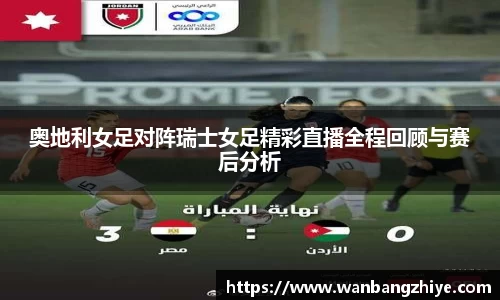 奥地利女足对阵瑞士女足精彩直播全程回顾与赛后分析