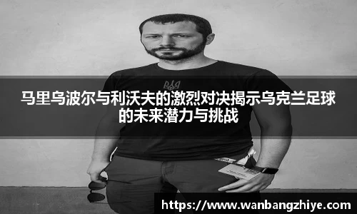 马里乌波尔与利沃夫的激烈对决揭示乌克兰足球的未来潜力与挑战