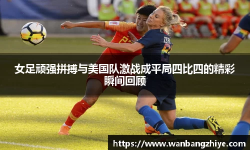女足顽强拼搏与美国队激战成平局四比四的精彩瞬间回顾