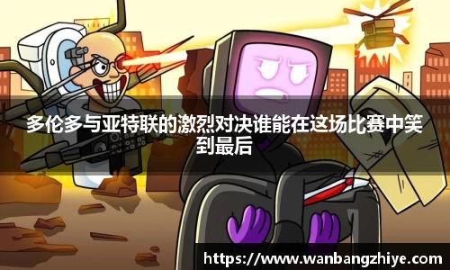 多伦多与亚特联的激烈对决谁能在这场比赛中笑到最后