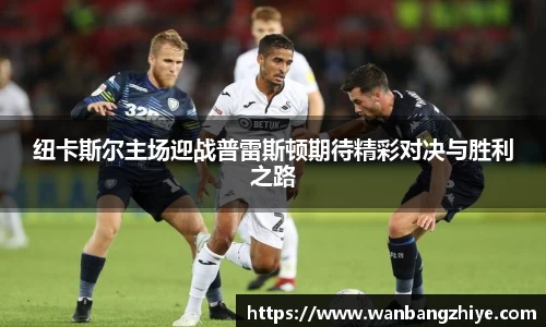 纽卡斯尔主场迎战普雷斯顿期待精彩对决与胜利之路