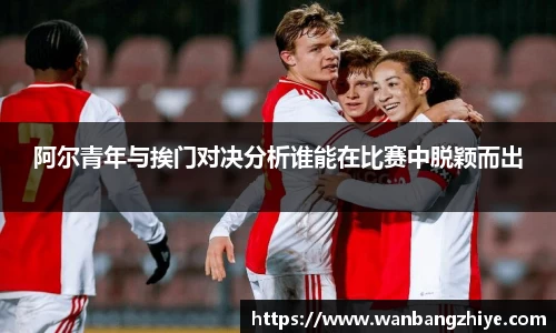 阿尔青年与挨门对决分析谁能在比赛中脱颖而出