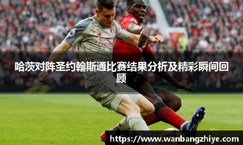 哈茨对阵圣约翰斯通比赛结果分析及精彩瞬间回顾