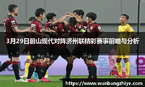 3月29日蔚山现代对阵济州联精彩赛事前瞻与分析