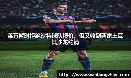 莱万暂时拒绝沙特球队报价，但又收到两家土耳其沙龙约请