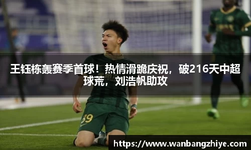 王钰栋轰赛季首球！热情滑跪庆祝，破216天中超球荒，刘浩帆助攻