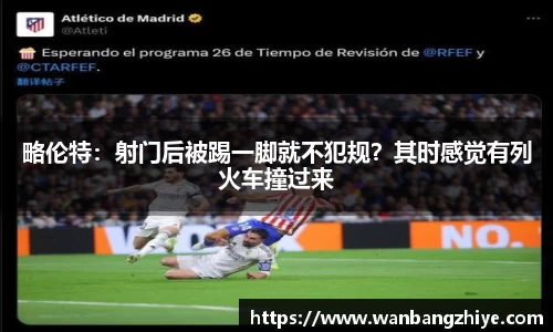 略伦特：射门后被踢一脚就不犯规？其时感觉有列火车撞过来